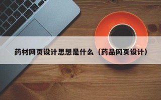 吕梁药材网页设计思想是什么（药品网页设计）